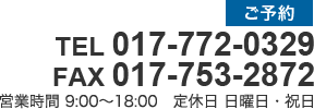 TEL 017-772-0329 営業時間 9:00～18:00 定休日 日曜日・祝日